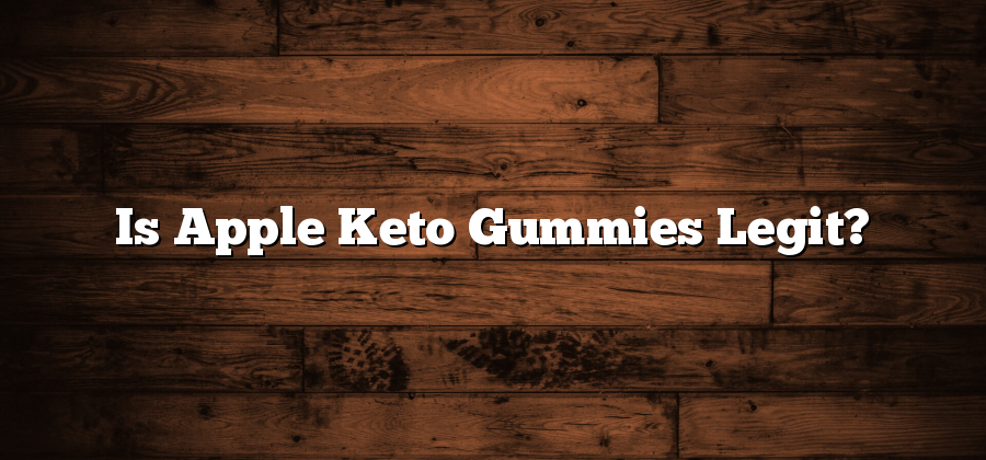 Is Apple Keto Gummies Legit?