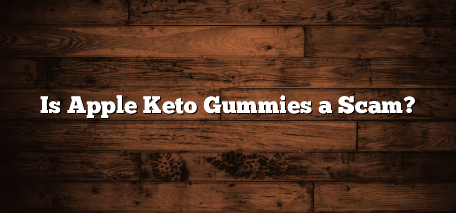 Is Apple Keto Gummies a Scam?
