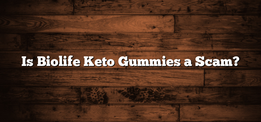 Is Biolife Keto Gummies a Scam?