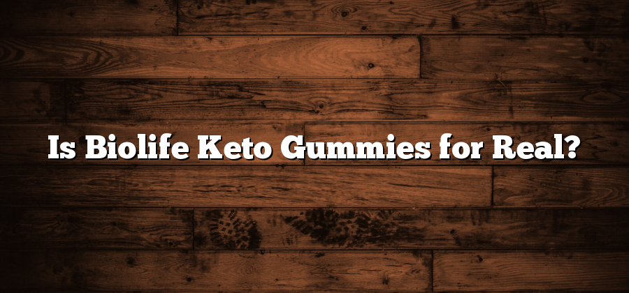Is Biolife Keto Gummies for Real?