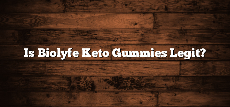 Is Biolyfe Keto Gummies Legit?