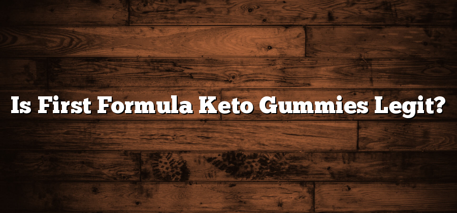 Is First Formula Keto Gummies Legit?