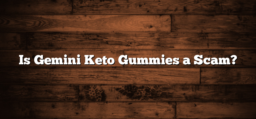 Is Gemini Keto Gummies a Scam?