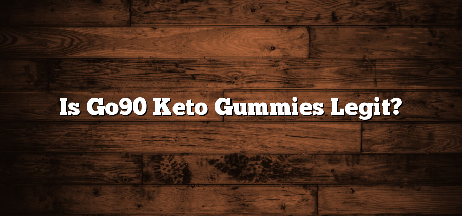 Is Go90 Keto Gummies Legit?