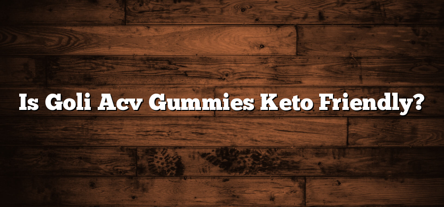 Is Goli Acv Gummies Keto Friendly?