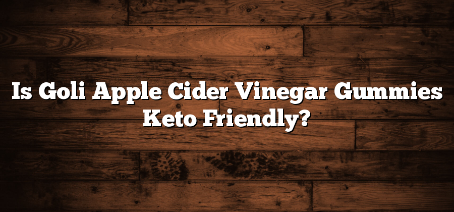 Is Goli Apple Cider Vinegar Gummies Keto Friendly?