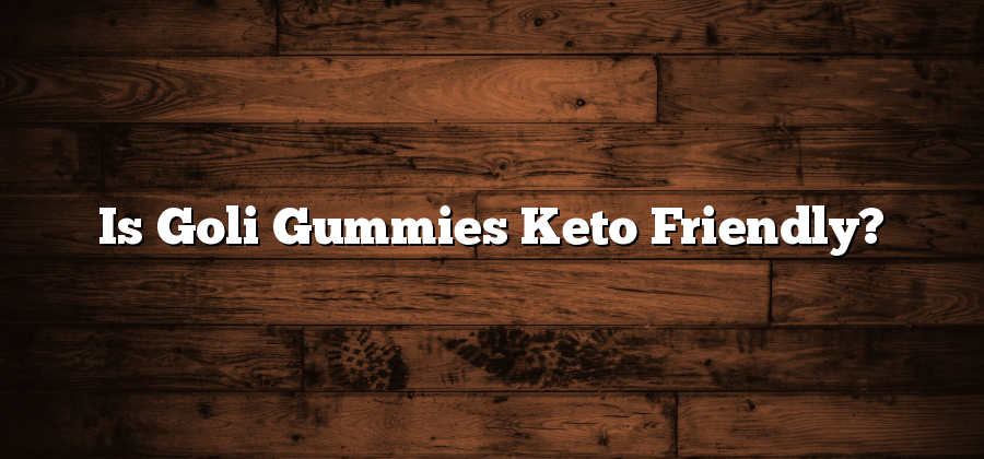 Is Goli Gummies Keto Friendly?