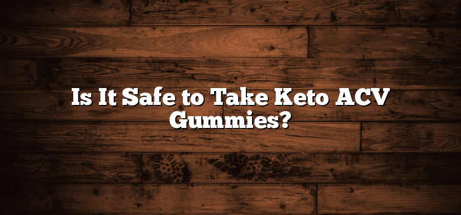 Is It Safe to Take Keto ACV Gummies?