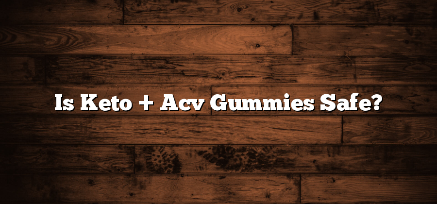 Is Keto + Acv Gummies Safe?