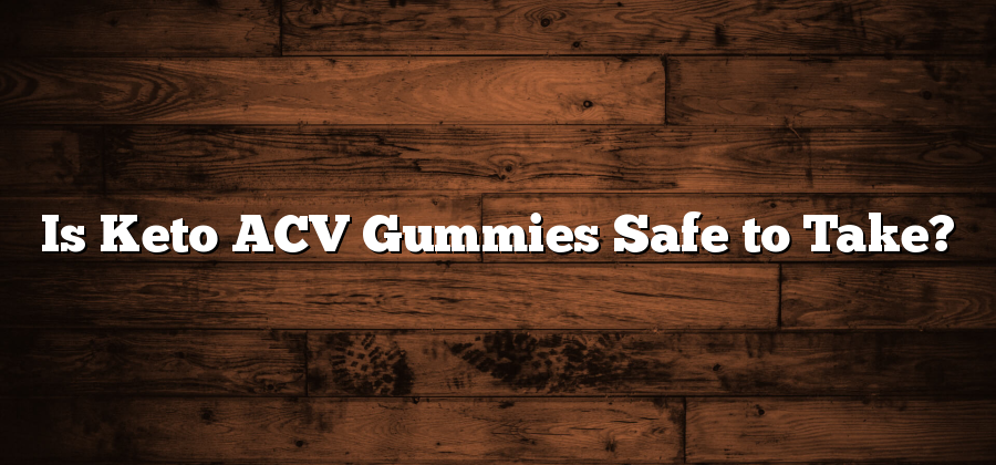 Is Keto ACV Gummies Safe to Take?