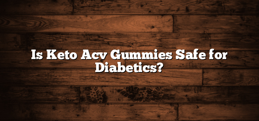 Is Keto Acv Gummies Safe for Diabetics?