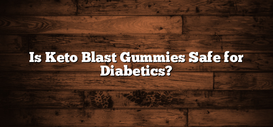 Is Keto Blast Gummies Safe for Diabetics?
