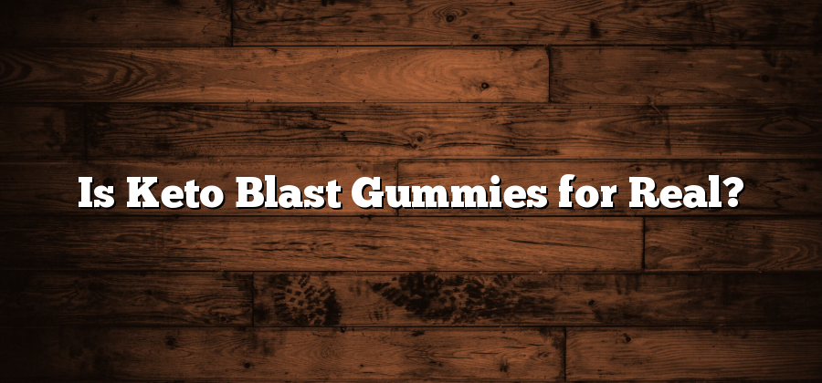 Is Keto Blast Gummies for Real?