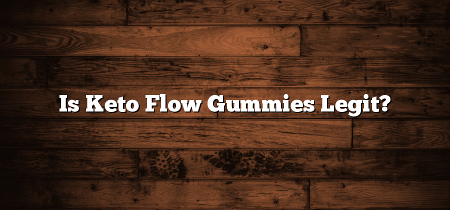 Is Keto Flow Gummies Legit?