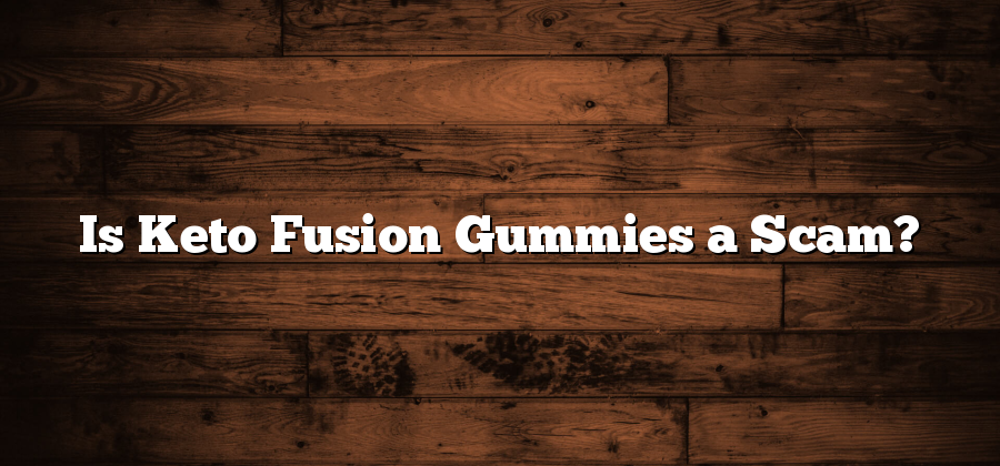 Is Keto Fusion Gummies a Scam?