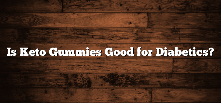 Is Keto Gummies Good for Diabetics?