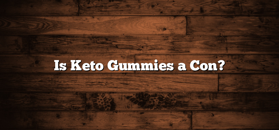 Is Keto Gummies a Con?