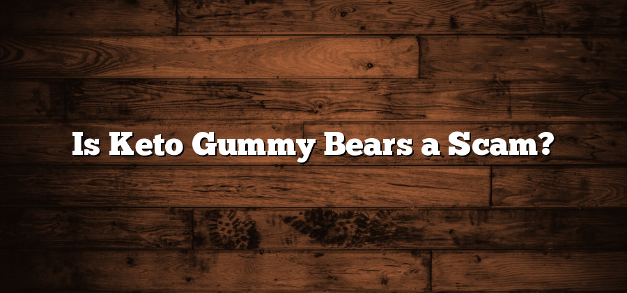 Is Keto Gummy Bears a Scam?