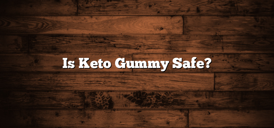 Is Keto Gummy Safe?
