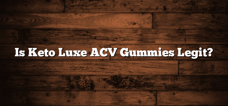 Is Keto Luxe ACV Gummies Legit?