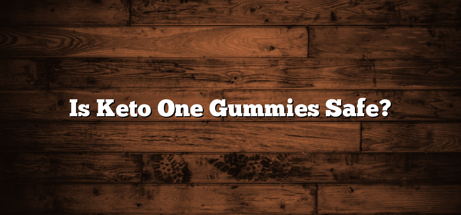 Is Keto One Gummies Safe?