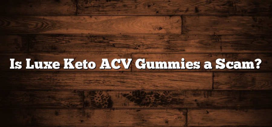 Is Luxe Keto ACV Gummies a Scam?
