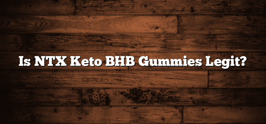 Is NTX Keto BHB Gummies Legit?