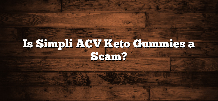Is Simpli ACV Keto Gummies a Scam?