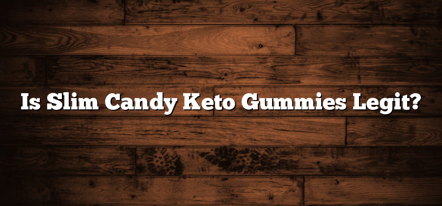 Is Slim Candy Keto Gummies Legit?