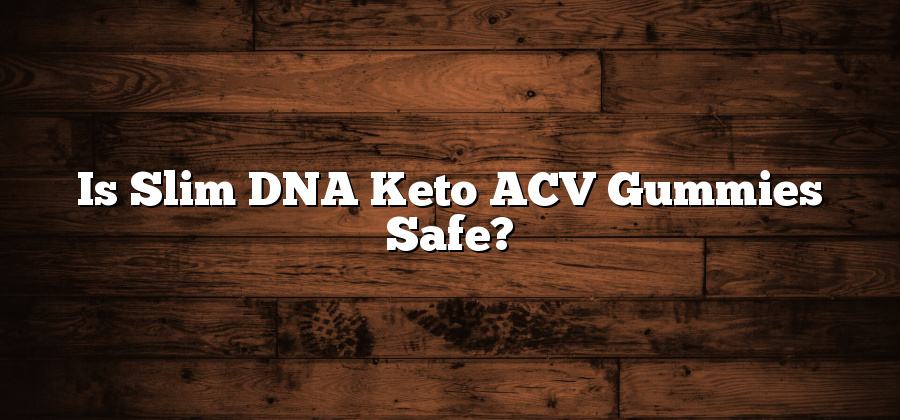 Is Slim DNA Keto ACV Gummies Safe?