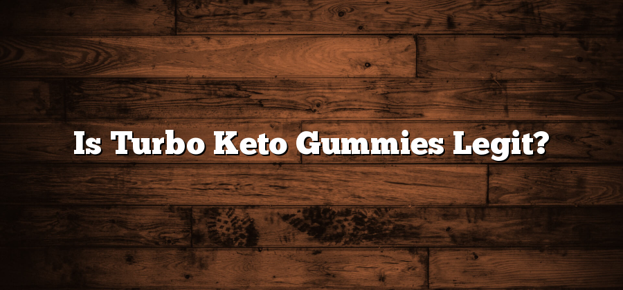 Is Turbo Keto Gummies Legit?