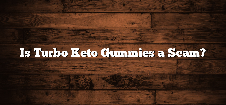 Is Turbo Keto Gummies a Scam?