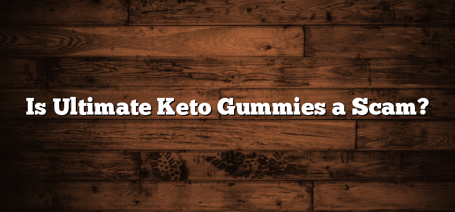Is Ultimate Keto Gummies a Scam?
