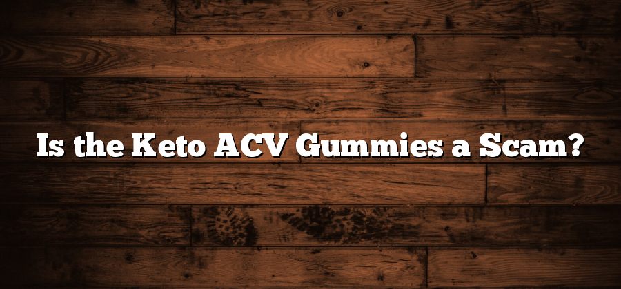 Is the Keto ACV Gummies a Scam?
