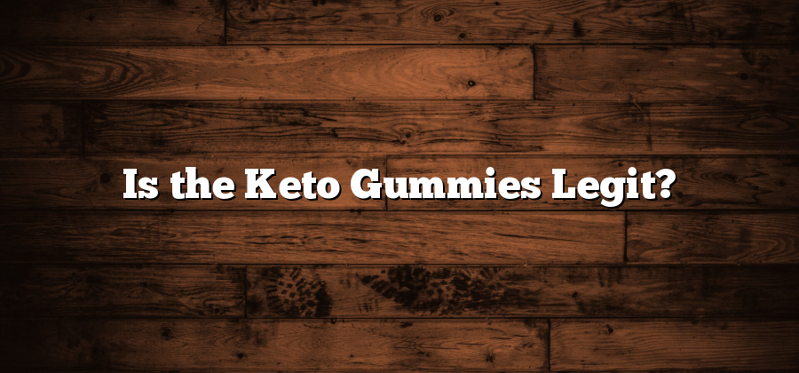 Is the Keto Gummies Legit?