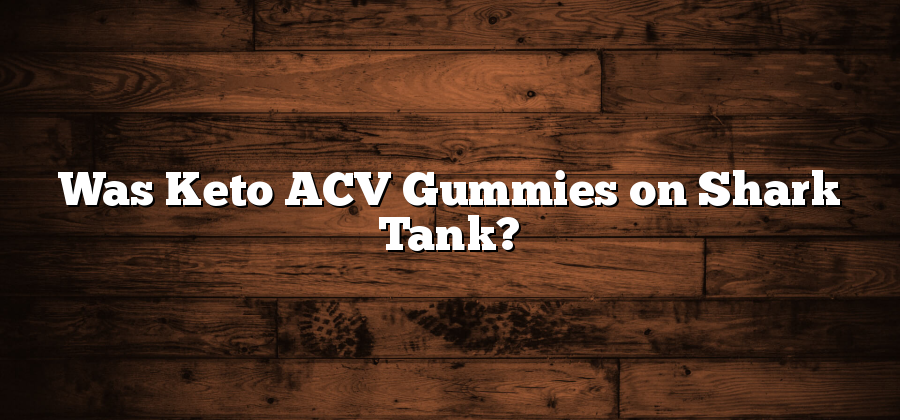 Was Keto ACV Gummies on Shark Tank?