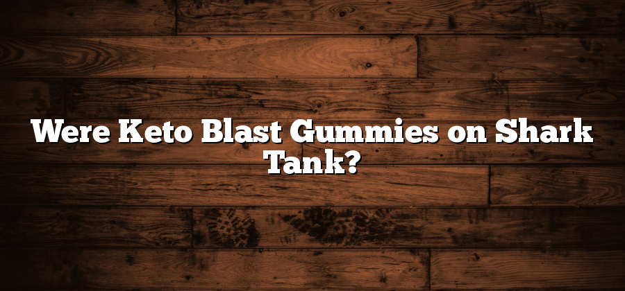 Were Keto Blast Gummies on Shark Tank?
