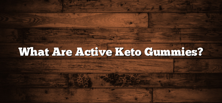 What Are Active Keto Gummies?