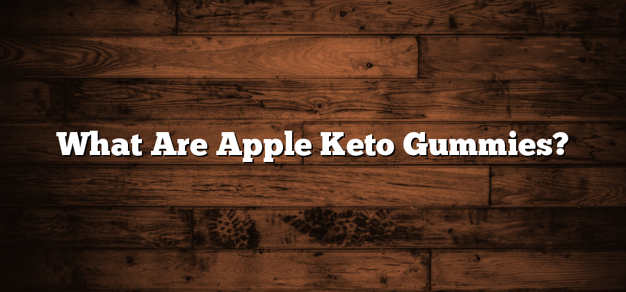 What Are Apple Keto Gummies?