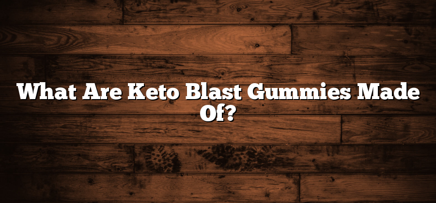 What Are Keto Blast Gummies Made Of?