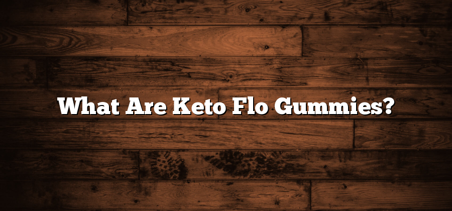 What Are Keto Flo Gummies?