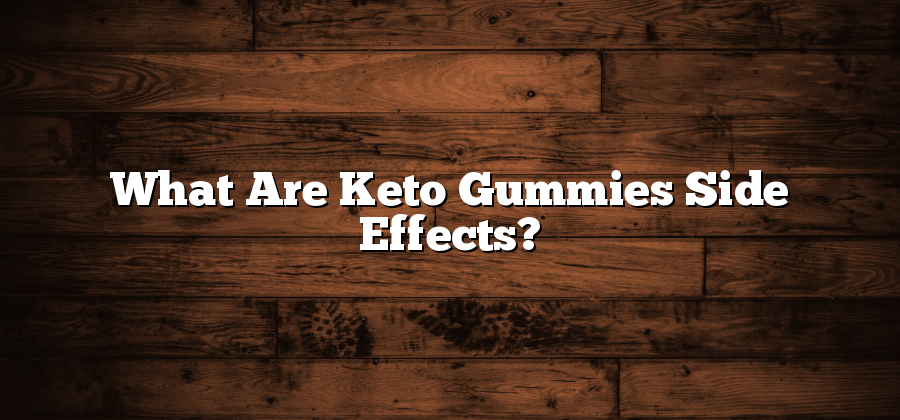 What Are Keto Gummies Side Effects?