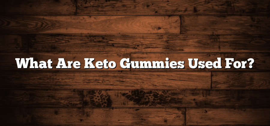 What Are Keto Gummies Used For?