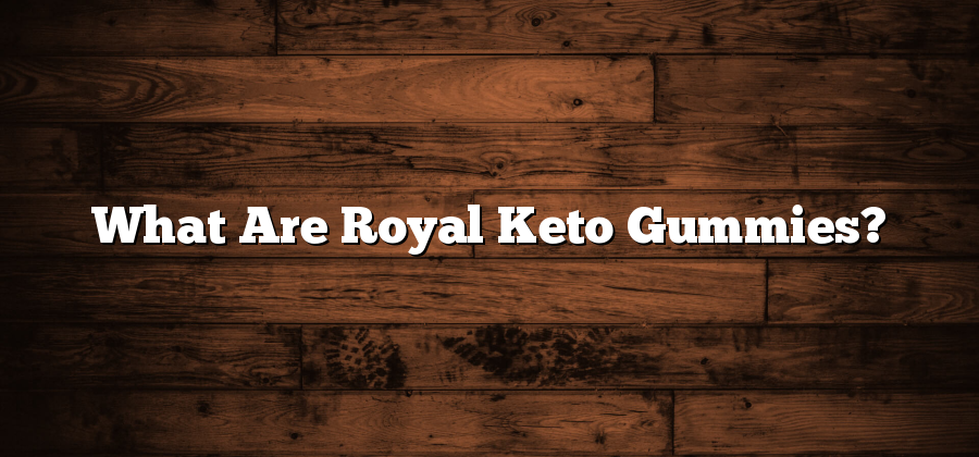 What Are Royal Keto Gummies?