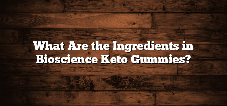 What Are the Ingredients in Bioscience Keto Gummies?
