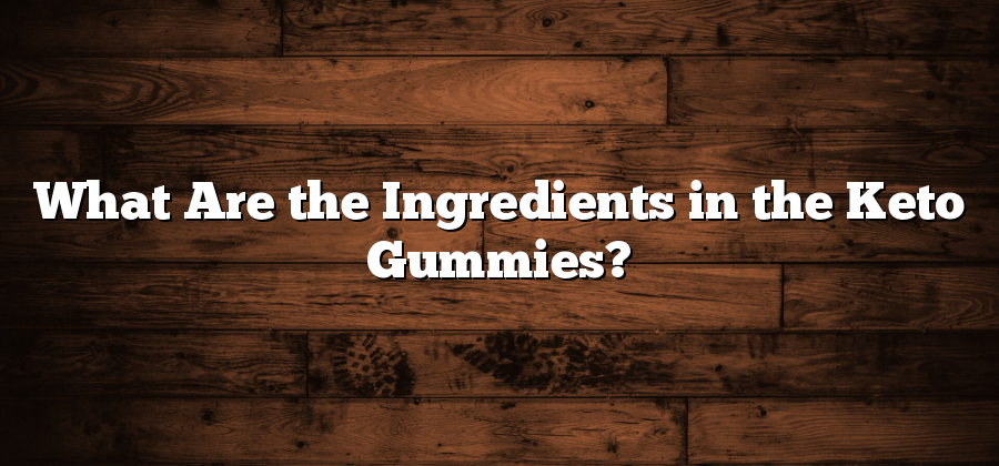 What Are the Ingredients in the Keto Gummies?