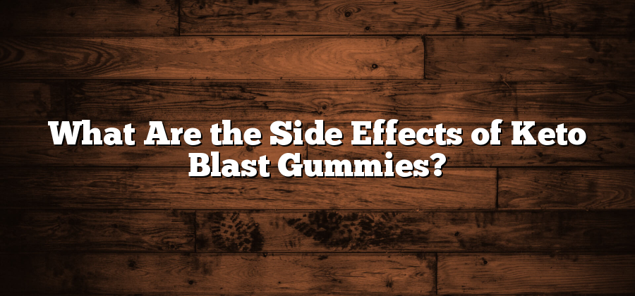 What Are the Side Effects of Keto Blast Gummies?