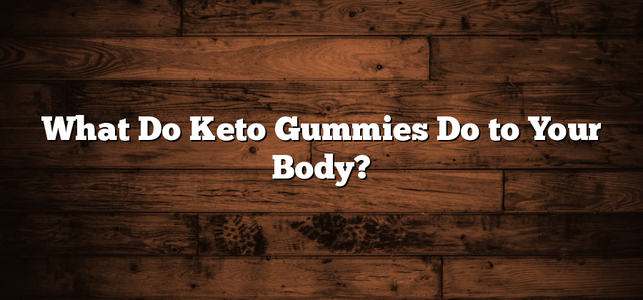 What Do Keto Gummies Do to Your Body?