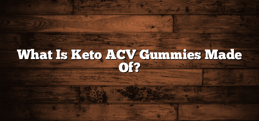 What Is Keto ACV Gummies Made Of?