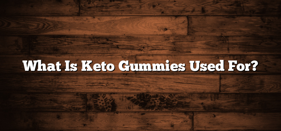 What Is Keto Gummies Used For?